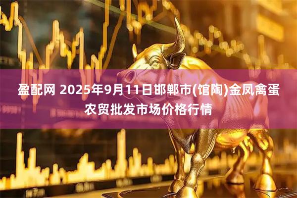 盈配网 2025年9月11日邯郸市(馆陶)金凤禽蛋农贸批发市场价格行情