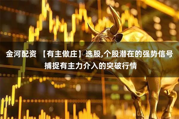 金河配资 【有主做庄】选股,个股潜在的强势信号 捕捉有主力介入的突破行情