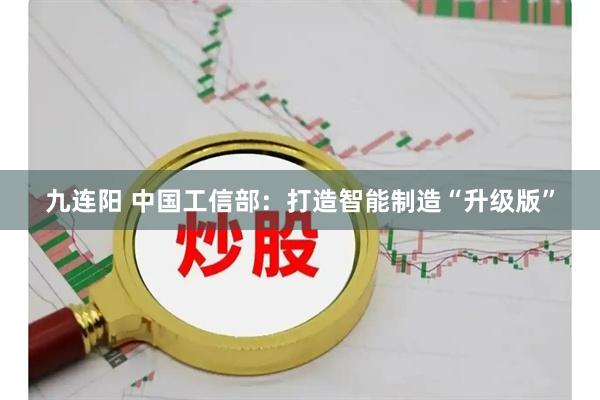 九连阳 中国工信部：打造智能制造“升级版”