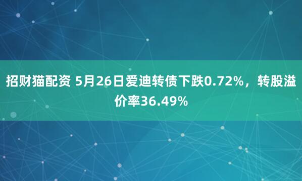招财猫配资 5月26日爱迪转债下跌0.72%，转股溢价率36.49%