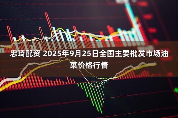 忠琦配资 2025年9月25日全国主要批发市场油菜价格行情