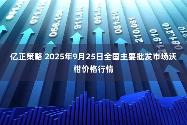 亿正策略 2025年9月25日全国主要批发市场沃柑价格行情