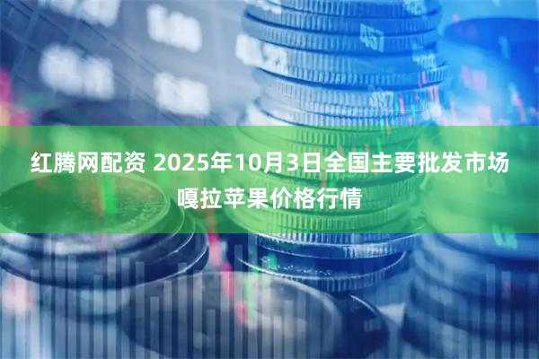 红腾网配资 2025年10月3日全国主要批发市场嘎拉苹果价格行情