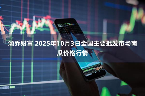 涵乔财富 2025年10月3日全国主要批发市场南瓜价格行情