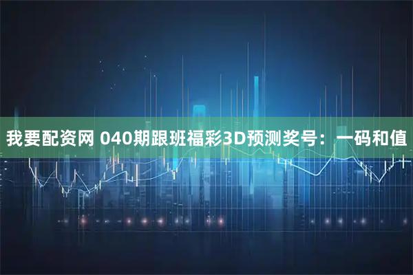 我要配资网 040期跟班福彩3D预测奖号：一码和值