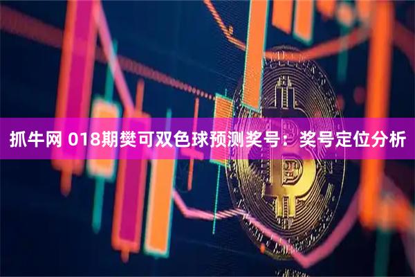 抓牛网 018期樊可双色球预测奖号：奖号定位分析