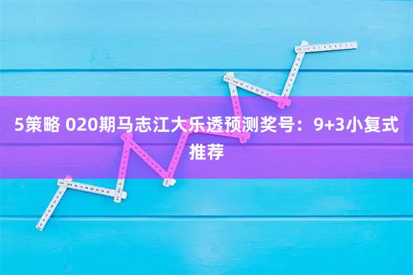 5策略 020期马志江大乐透预测奖号：9+3小复式推荐