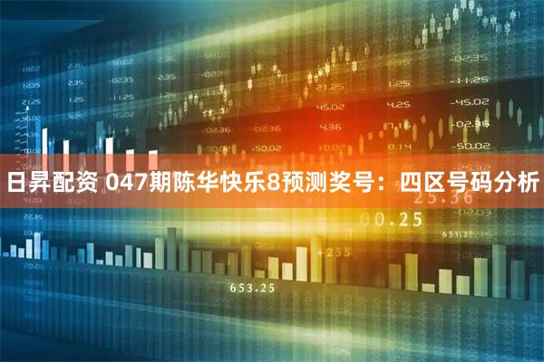 日昇配资 047期陈华快乐8预测奖号：四区号码分析